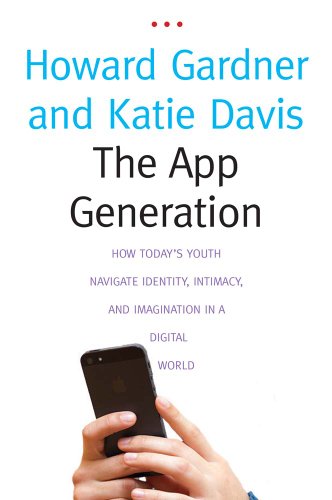 The App Generation - How Today's Youth Navigate Identity, Intimacy, and Imagination in a Digital World: How Today's Youth Navigate Identity, Intimacy, and Imagination in a Digital World